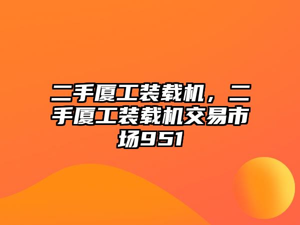 二手廈工裝載機(jī)，二手廈工裝載機(jī)交易市場(chǎng)951