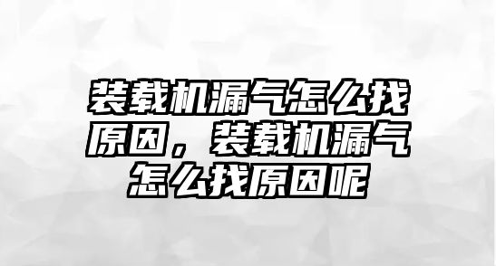 裝載機(jī)漏氣怎么找原因，裝載機(jī)漏氣怎么找原因呢