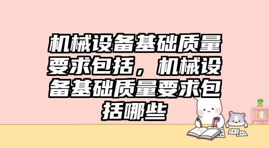 機械設備基礎質(zhì)量要求包括，機械設備基礎質(zhì)量要求包括哪些