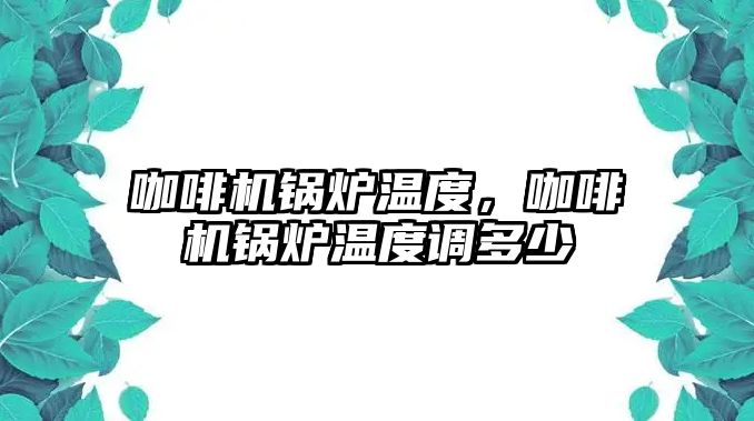 咖啡機(jī)鍋爐溫度，咖啡機(jī)鍋爐溫度調(diào)多少