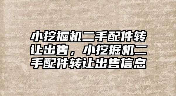 小挖掘機二手配件轉讓出售，小挖掘機二手配件轉讓出售信息