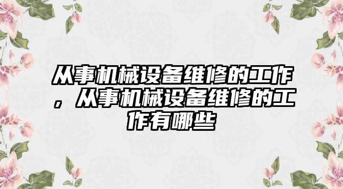 從事機械設(shè)備維修的工作，從事機械設(shè)備維修的工作有哪些